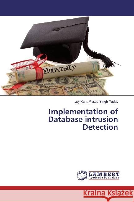 Implementation of Database intrusion Detection Yadav, Jay Kant Pratap Singh 9783330079014 LAP Lambert Academic Publishing - książka