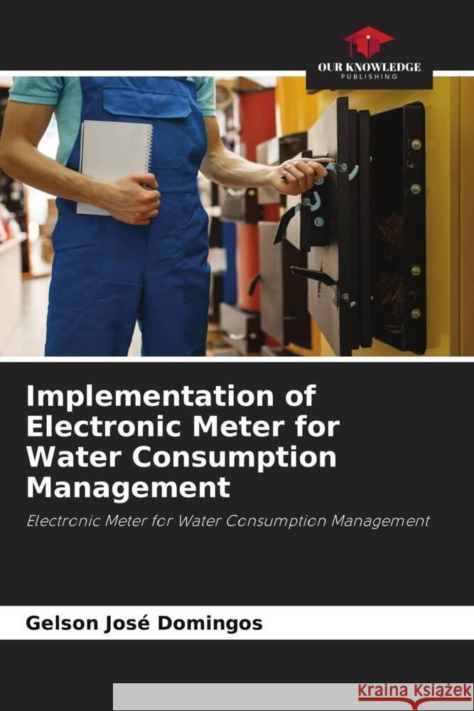 Implementation of Electronic Meter for Water Consumption Management José Domingos, Gelson 9786205532645 Our Knowledge Publishing - książka
