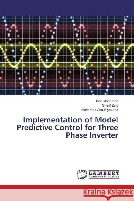 Implementation of Model Predictive Control for Three Phase Inverter Mohamed, Ihab; Zaid, Sherif; Abu-Elyazeed, Mohamed 9783330073906 LAP Lambert Academic Publishing - książka