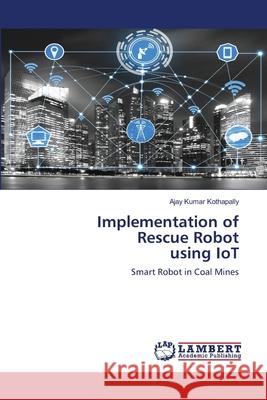 Implementation of Rescue Robot using IoT Ajay Kumar Kothapally 9786203025477 LAP Lambert Academic Publishing - książka