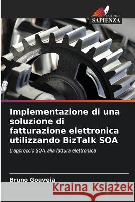 Implementazione di una soluzione di fatturazione elettronica utilizzando BizTalk SOA Gouveia, Bruno 9786208814038 Edizioni Sapienza - książka