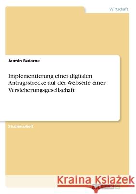 Implementierung einer digitalen Antragsstrecke auf der Webseite einer Versicherungsgesellschaft Jasmin Badarne 9783346061775 Grin Verlag - książka
