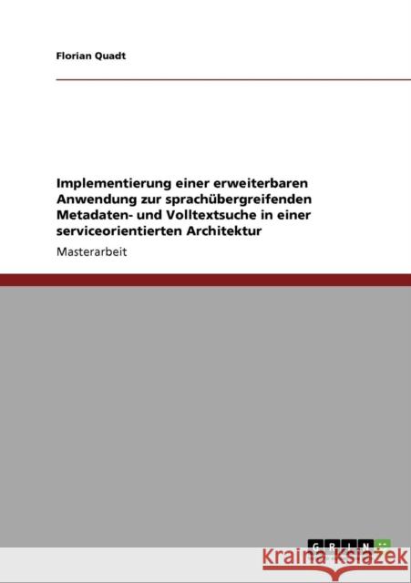 Implementierung einer erweiterbaren Anwendung zur sprachübergreifenden Metadaten- und Volltextsuche in einer serviceorientierten Architektur Quadt, Florian 9783640231713 Grin Verlag - książka