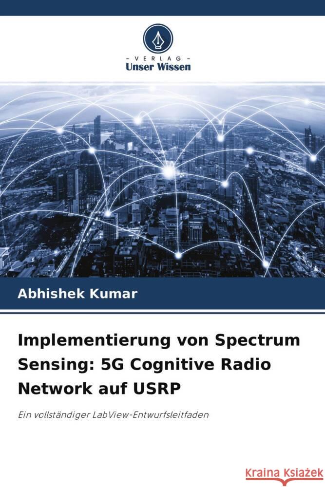 Implementierung von Spectrum Sensing: 5G Cognitive Radio Network auf USRP Kumar, Abhishek 9786204334547 Verlag Unser Wissen - książka