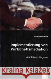 Implementierung von Wirtschaftsmediation : Am Beispiel Ungarns Wolfond, Elisabeth 9783836476171 VDM Verlag Dr. Müller - książka