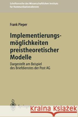 Implementierungsmöglichkeiten Preistheoretischer Modelle: Dargestellt Am Beispiel Des Briefdienstes Der Post AG Pieper, Frank 9783540613305 Not Avail - książka