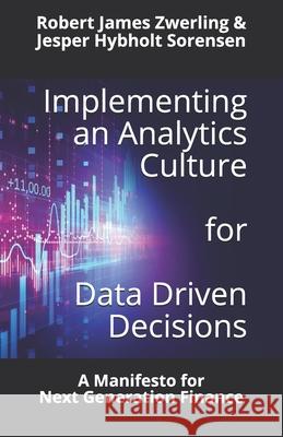 Implementing an Analytics Culture for Data Driven Decisions: A Manifesto for Next Generation Finance Robert James Zwerling Jesper Hybholt Sorensen 9781703155570 Independently Published - książka