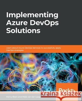 Implementing Azure DevOps Solutions: Learn about Azure DevOps Services to successfully apply DevOps strategies Henry Been, Maik van der Gaag 9781789619690 Packt Publishing Limited - książka