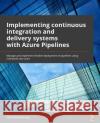 Implementing CI/CD Using Azure Pipelines: Manage and automate the secure flexible deployment of applications using real-world use cases Piti Champeethong Roberto Mardeni 9781804612491 Packt Publishing