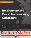 Implementing Cisco Networking Solutions Harpreet Singh 9781787121782 Packt Publishing