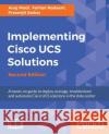 Implementing Cisco UCS Solutions - Second Edition: Deploy, manage, and automate your datacenter Modi, Anuj 9781786464408 Packt Publishing