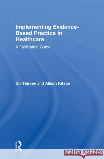 Implementing Evidence-Based Practice in Healthcare: A Facilitation Guide Gill Harvey Alison Kitson 9780415821919 Routledge - książka