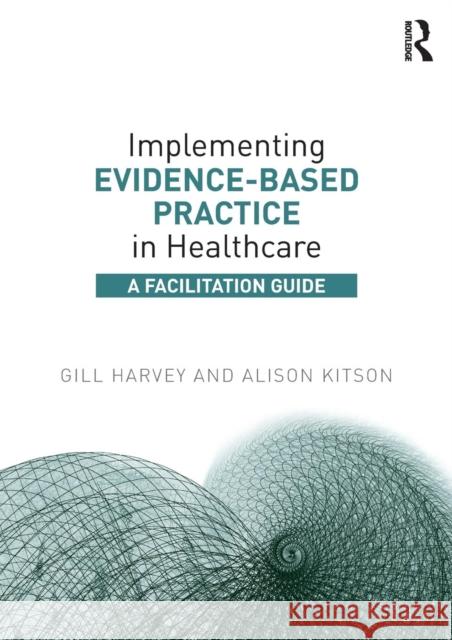 Implementing Evidence-Based Practice in Healthcare: A Facilitation Guide Gill Harvey Alison Kitson 9780415821926 Routledge - książka