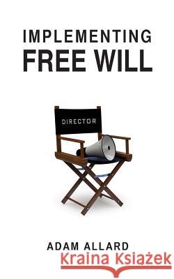 Implementing Free Will Adam a. Allard 9780989666312 Adam Allard - książka