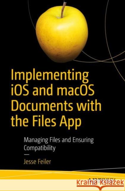 Implementing IOS and Macos Documents with the Files App: Managing Files and Ensuring Compatibility Feiler, Jesse 9781484244913 Apress - książka