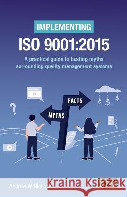 Implementing ISO 9001: 2015: A practical guide to busting myths surrounding quality management systems Andrew W Nichols 9781787783744 IT Governance Publishing - książka