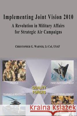 Implementing Joint Vision 2010 - A Revolution in Military Affairs for Strategic Air Campaigns Ltc Christopher G. Warner 9781478352594 Createspace - książka