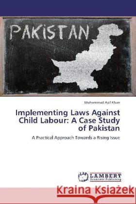 Implementing Laws Against Child Labour: A Case Study of Pakistan : A Practical Approach Towards a Rising Issue Khan, Muhammad Asif 9783659246159 LAP Lambert Academic Publishing - książka