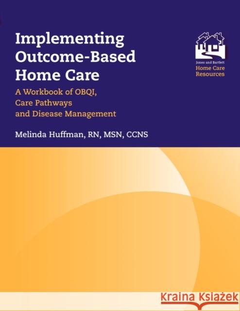 Implementing Outcome-Based Home Care: A Workbook of Obqi, Care Pathways and Disease Management: A Workbook of Obqi, Care Pathways and Disease Manageme Huffman, Melinda 9780763715984 Jones & Bartlett Publishers - książka