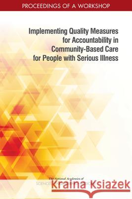 Implementing Quality Measures for Accountability in Community-Based Care for People with Serious Illness: Proceedings of a Workshop National Academies of Sciences Engineeri Health and Medicine Division             Board on Health Sciences Policy 9780309482073 National Academies Press - książka