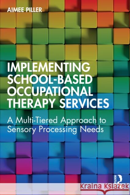 Implementing School-Based Occupational Therapy Services: A Multi-Tired Approach to Sensory Processing Needs Aimee Piller 9781032654744 Routledge - książka