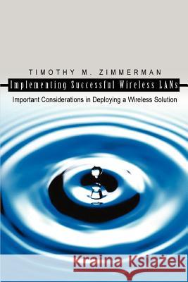 Implementing Successful Wireless LANs: Important Considerations in Deploying a Wireless Solution Zimmerman, Timothy M. 9780595328758 iUniverse - książka