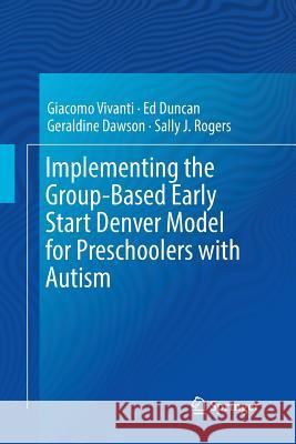 Implementing the Group-Based Early Start Denver Model for Preschoolers with Autism Giacomo Vivanti Ed Duncan Geraldine Dawson 9783319842165 Springer - książka