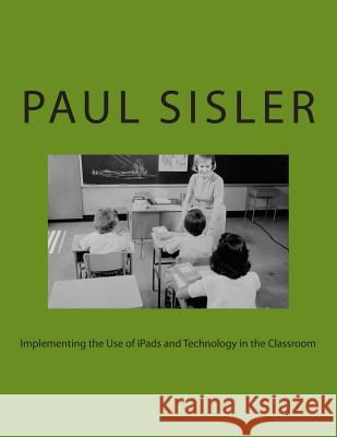 Implementing the Use of iPads and Technology in the Classroom Paul Sisler 9781515311010 Createspace Independent Publishing Platform - książka