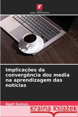 Implicações da convergência dos media na aprendizagem das notícias Gumus, Agah 9786203907858 Edições Nosso Conhecimento - książka