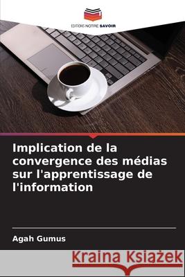 Implication de la convergence des médias sur l'apprentissage de l'information Gumus, Agah 9786203907827 Editions Notre Savoir - książka