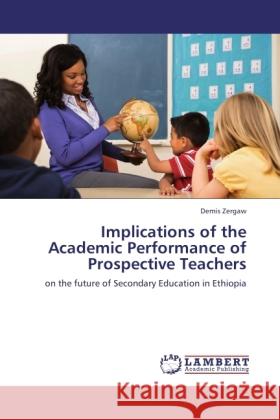 Implications of the Academic Performance of Prospective Teachers Zergaw, Demis 9783846526613 LAP Lambert Academic Publishing - książka