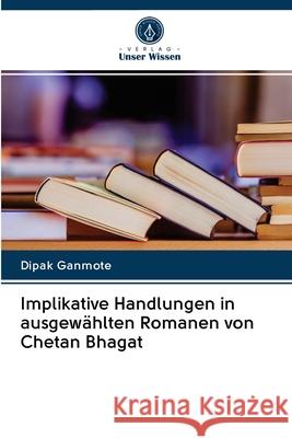 Implikative Handlungen in ausgewählten Romanen von Chetan Bhagat Dipak Ganmote 9786202716123 Verlag Unser Wissen - książka