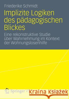 Implizite Logiken Des Pädagogischen Blickes: Eine Rekonstruktive Studie Über Wahrnehmung Im Kontext Der Wohnungslosenhilfe Schmidt, Friederike 9783531187518 VS Verlag - książka