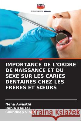 IMPORTANCE DE L'ORDRE DE NAISSANCE ET DU SEXE SUR LES CARIES DENTAIRES CHEZ LES FRÈRES ET S URS Awasthi, Neha, Kausar, Rabia, Singh, Sukhdeep 9786208814281 Editions Notre Savoir - książka