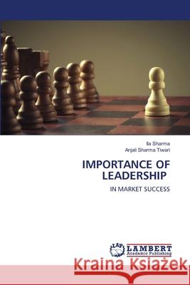 Importance of Leadership Ila Sharma Anjali Sharma Tiwari 9786203464986 LAP Lambert Academic Publishing - książka