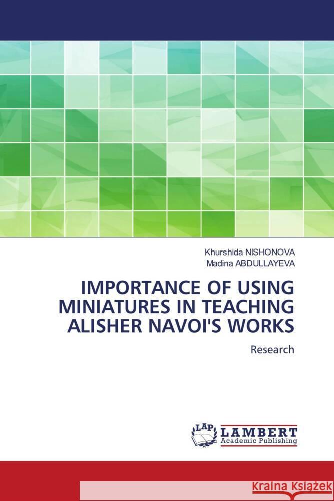 IMPORTANCE OF USING MINIATURES IN TEACHING ALISHER NAVOI'S WORKS Nishonova, Khurshida, Abdullayeva, Madina 9786207453757 LAP Lambert Academic Publishing - książka