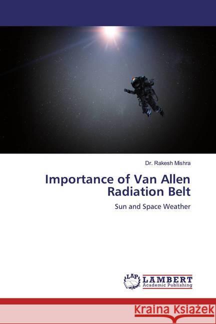 Importance of Van Allen Radiation Belt : Sun and Space Weather Mishra, Rakesh 9786200101204 LAP Lambert Academic Publishing - książka