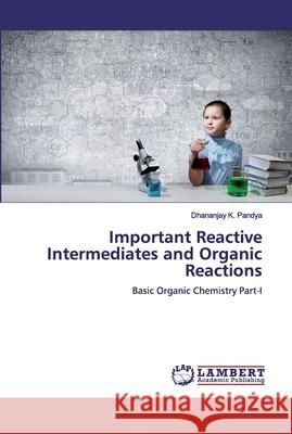 Important Reactive Intermediates and Organic Reactions Pandya, Dhananjay K. 9786200540911 LAP Lambert Academic Publishing - książka