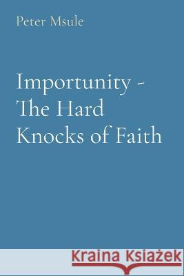 Importunity - The Hard Knocks of Faith Peter Msule   9781088185674 IngramSpark - książka