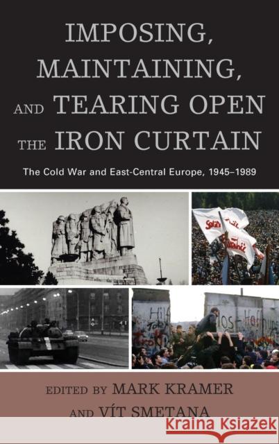 Imposing, Maintaining, and Tearing Open the Iron Curtain: The Cold War and East-Central Europe, 1945-1989 Kramer, Mark 9780739181850 Lexington Books - książka