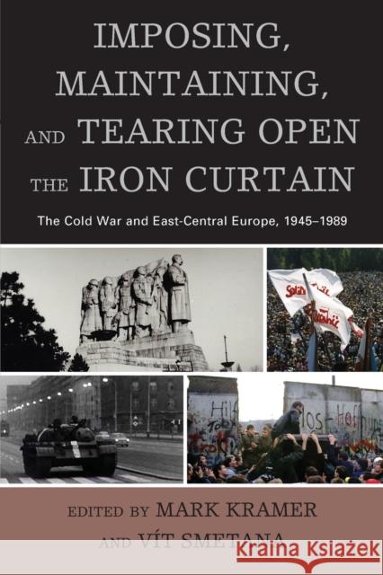 Imposing, Maintaining, and Tearing Open the Iron Curtain: The Cold War and East-Central Europe, 1945-1989 Mark Kramer Vit Smetana 9781498520515 Lexington Books - książka