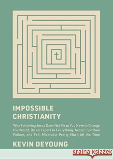 Impossible Christianity: Why Following Jesus Does Not Mean You Have to Change the World, Be an Expert in Everything, Accept Spiritual Failure, and Feel Miserable Pretty Much All the Time Kevin DeYoung 9781433585340 Crossway - książka
