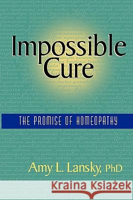 Impossible Cure: The Promise of Homeopathy Lansky, Amy L. 9780972751407 R.L.Ranch Press - książka