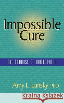 Impossible Cure: The Promise of Homeopathy Amy L Lansky 9780991420568 R.L.Ranch Press - książka