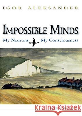 Impossible Minds: My Neurons, My Consciousness Igor Aleksander 9781860940309 Imperial College Press - książka