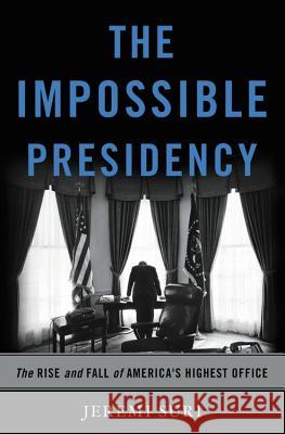 Impossible Presidency: The Rise and Fall of America's Highest Office Suri, Jeremi 9780465051731 Basic Books - książka