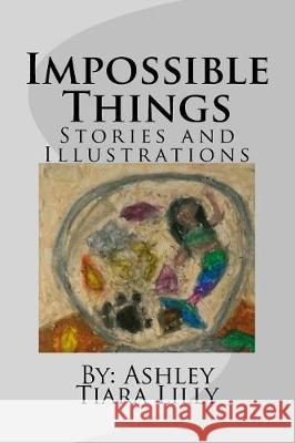 Impossible Things: Stories and Illustrations Ashley Tiara Lilly 9781547077472 Createspace Independent Publishing Platform - książka