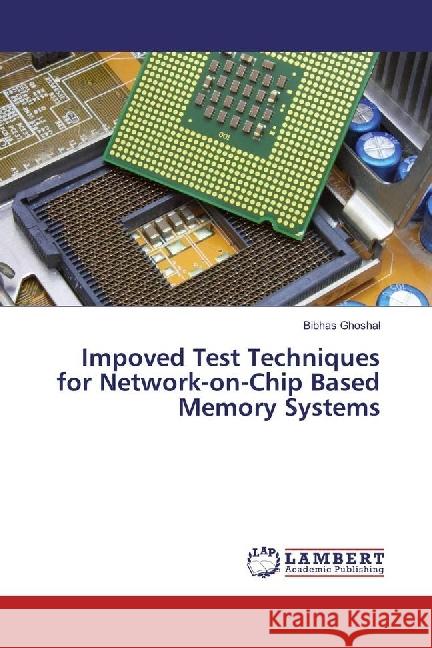 Impoved Test Techniques for Network-on-Chip Based Memory Systems Ghoshal, Bibhas 9783659928970 LAP Lambert Academic Publishing - książka