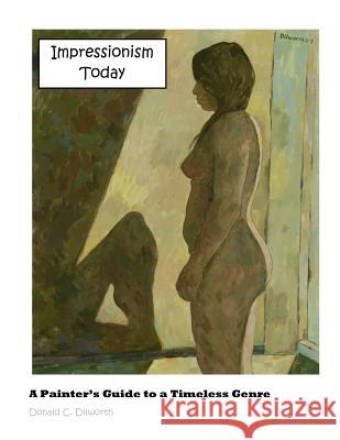 Impressionism Today: A Painter's Guide to a Timeless Genre MR Donald C. Dilworth 9781475143119 Createspace - książka