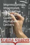 Impressionistic, Impressive, Imaginative Information Guide: Alphabet Letters Searson, Michael 9798645778453 Independently Published